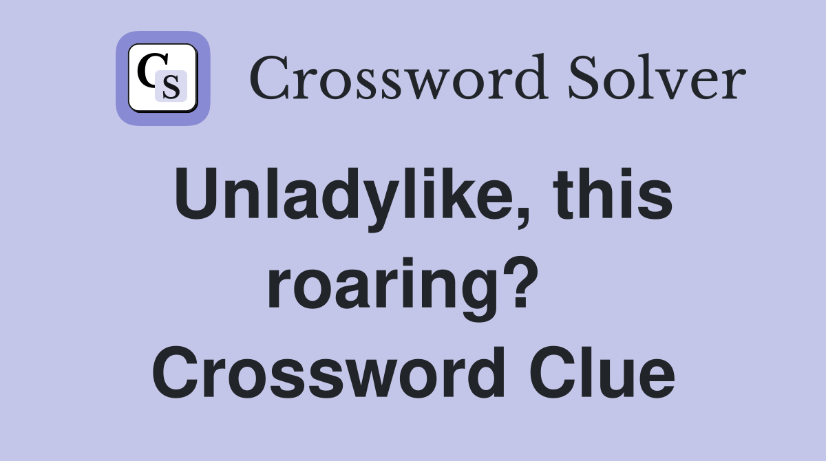 Unladylike, this roaring?  Crossword Clue