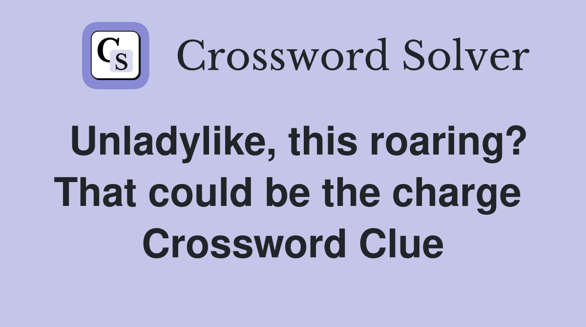 Unladylike, this roaring? That could be the charge  Crossword Clue