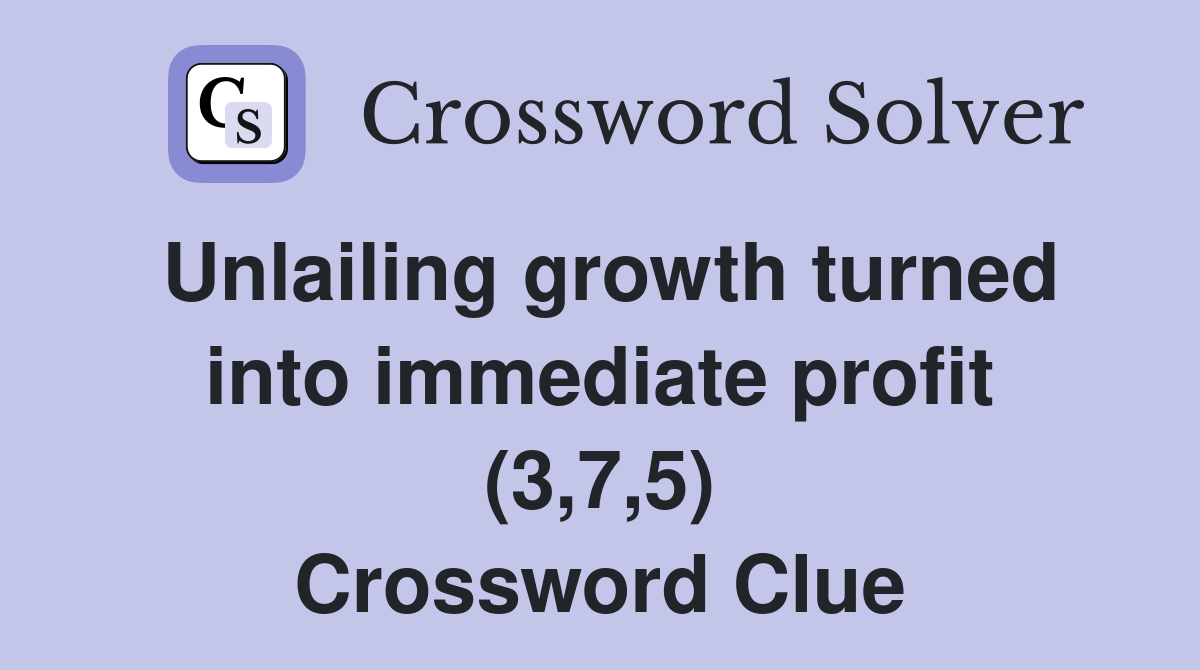 Unlailing growth turned into immediate profit (3,7,5) Crossword Clue