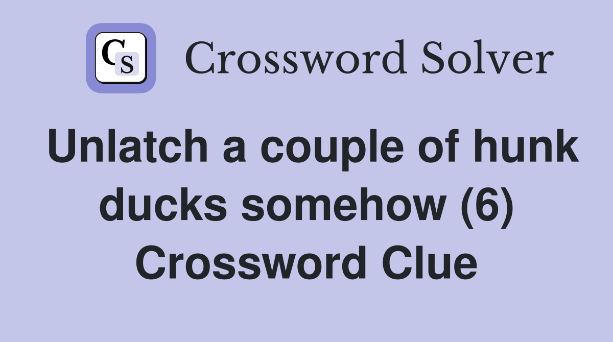 Unlatch a couple of hunk ducks somehow (6) Crossword Clue