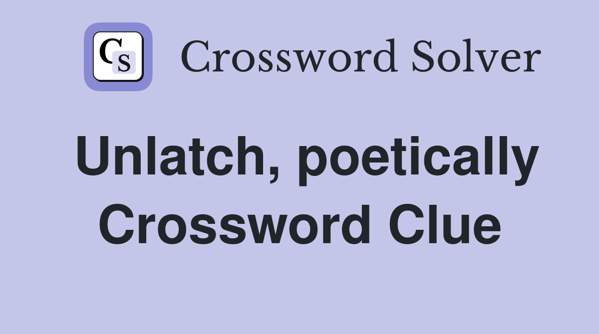 Unlatch, poetically Crossword Clue