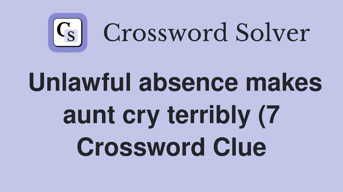 Unlawful absence makes aunt cry terribly (7) Crossword Clue Answers Unlawful absence makes aunt cry terribly (7) Crossword Clue Answers