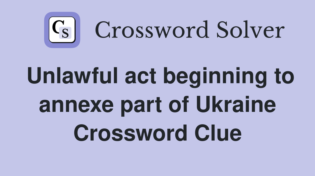 Unlawful act beginning to annexe part of Ukraine Crossword Clue