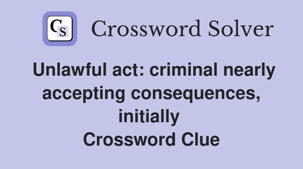 Unlawful act: criminal nearly accepting consequences, initially  Crossword Clue