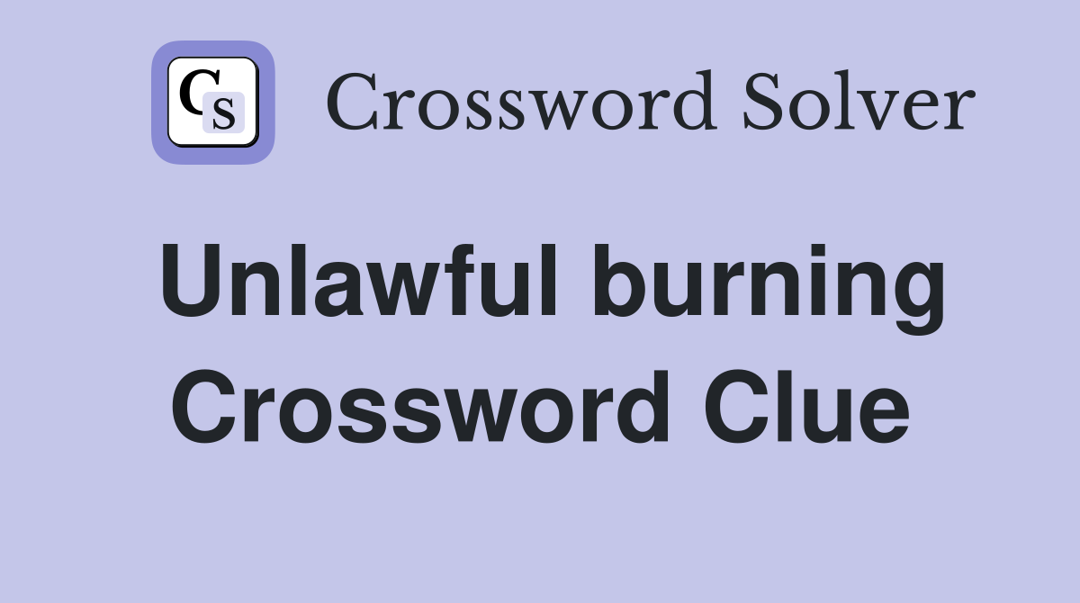 Unlawful burning Crossword Clue