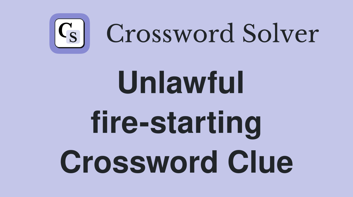 Unlawful fire-starting Crossword Clue