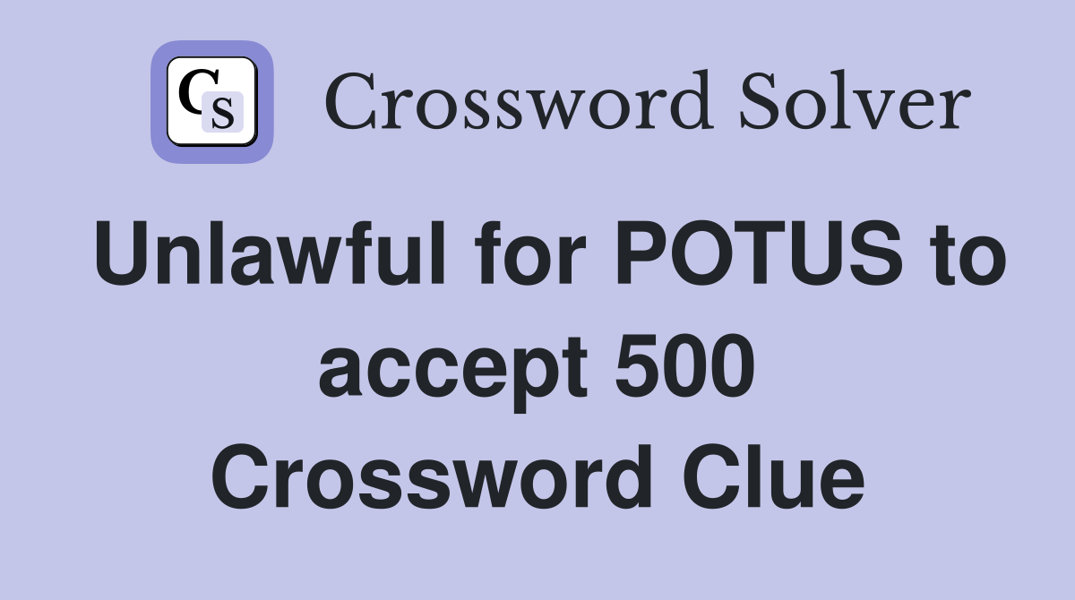 Unlawful for POTUS to accept 500 Crossword Clue