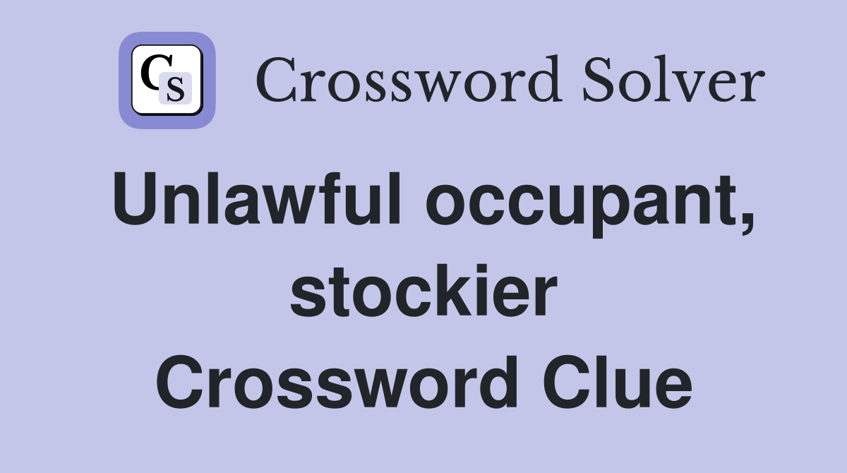 Unlawful occupant, stockier Crossword Clue