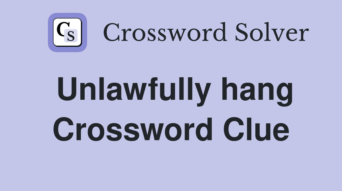 Unlawfully hang Crossword Clue