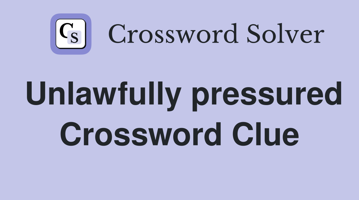 Unlawfully pressured Crossword Clue