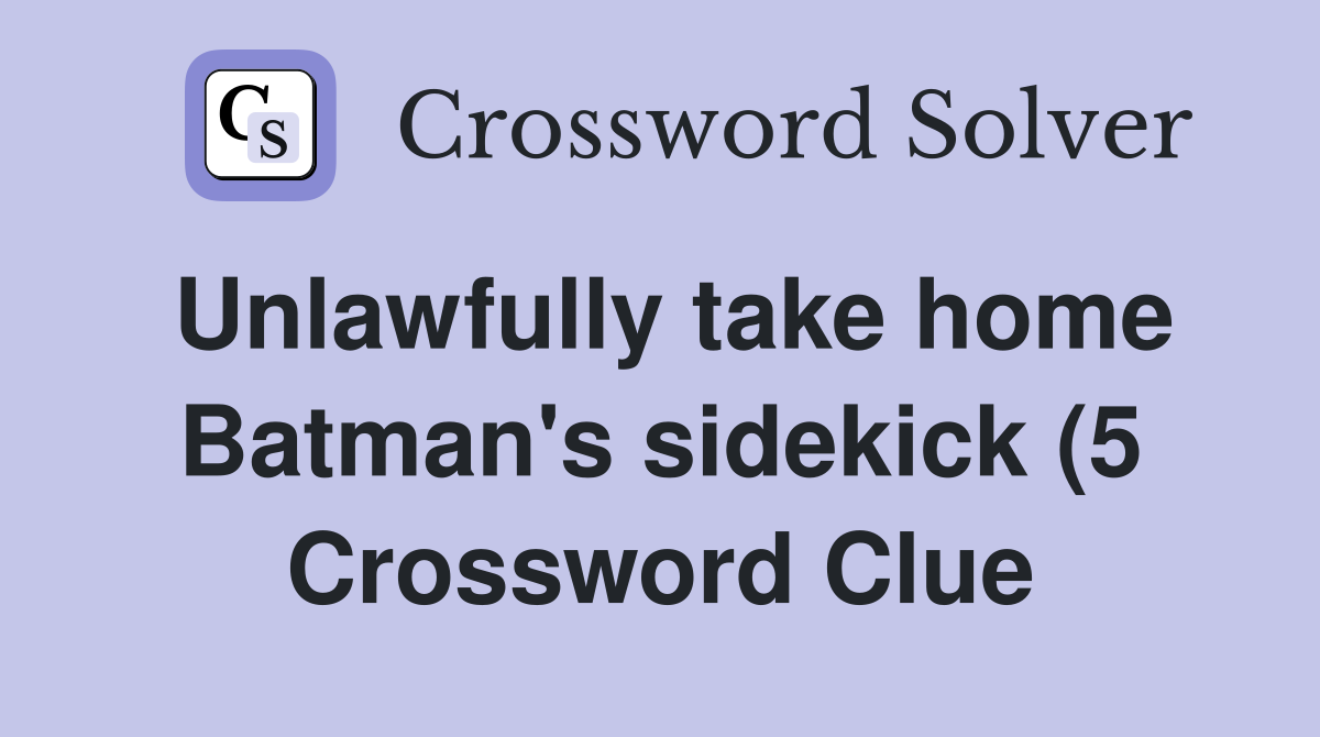 Unlawfully take home Batman #39 s sidekick (5) Crossword Clue Answers Unlawfully take home Batman #39 s sidekick (5) Crossword Clue Answers