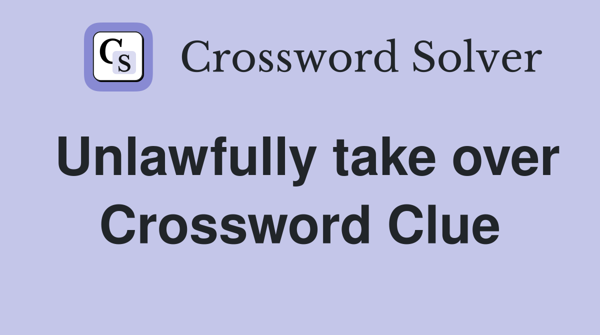 Unlawfully take over Crossword Clue