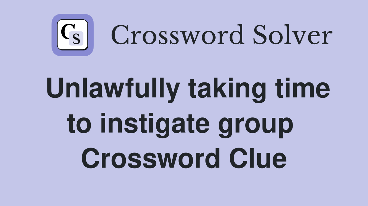 Unlawfully taking time to instigate group  Crossword Clue