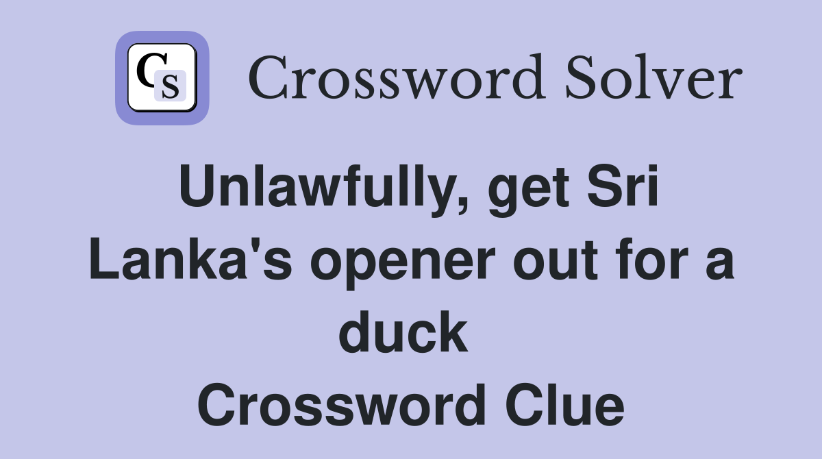 Unlawfully, get Sri Lanka's opener out for a duck  Crossword Clue