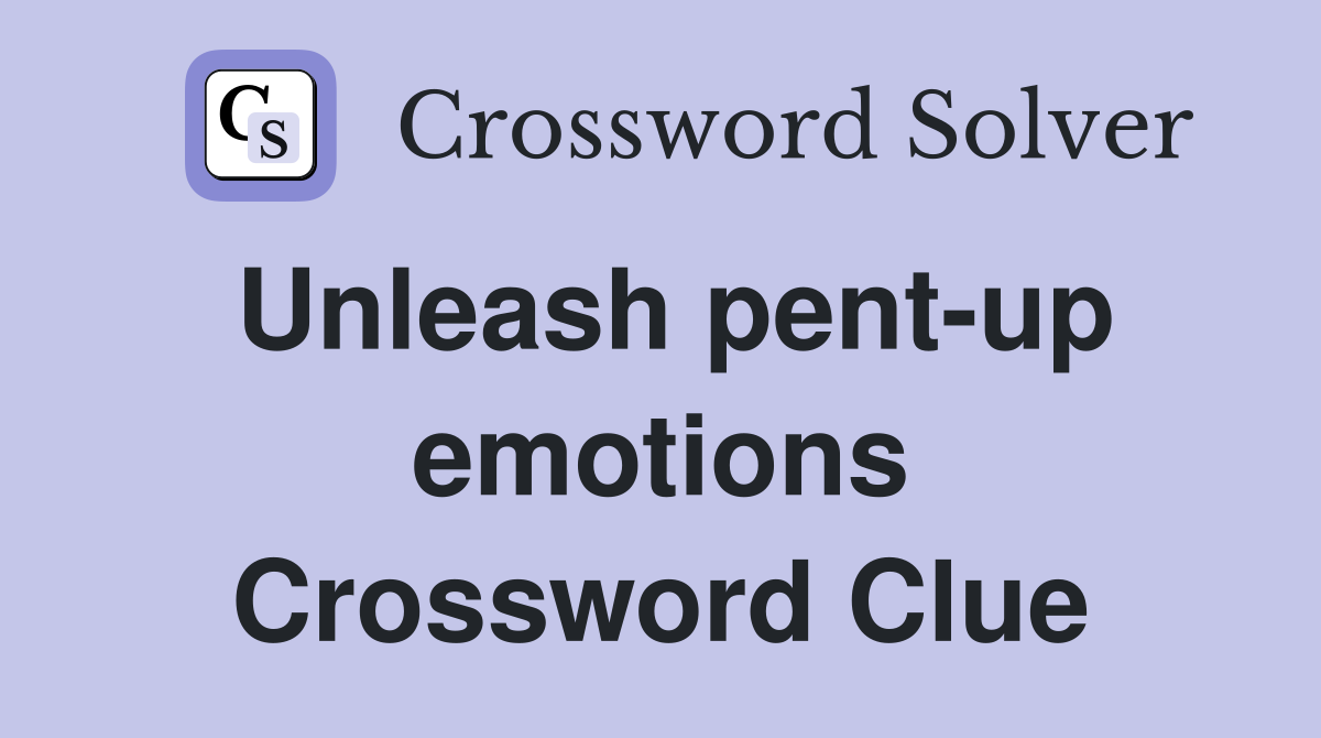 Unleash pent-up emotions Crossword Clue