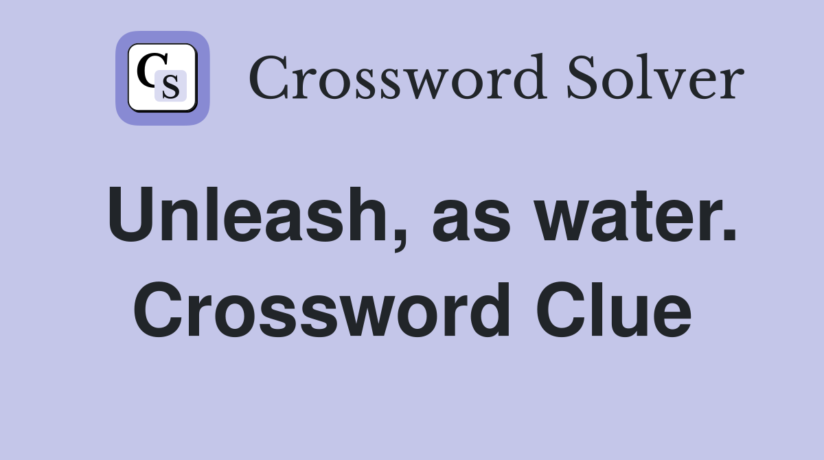 Unleash, as water. Crossword Clue