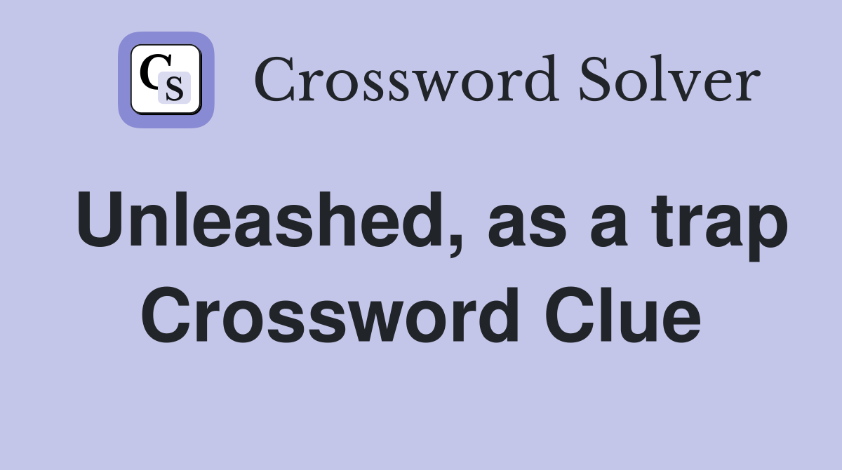 Unleashed, as a trap Crossword Clue