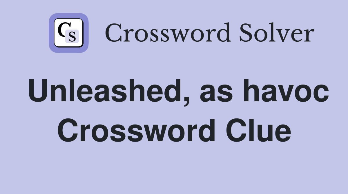 Unleashed, as havoc Crossword Clue