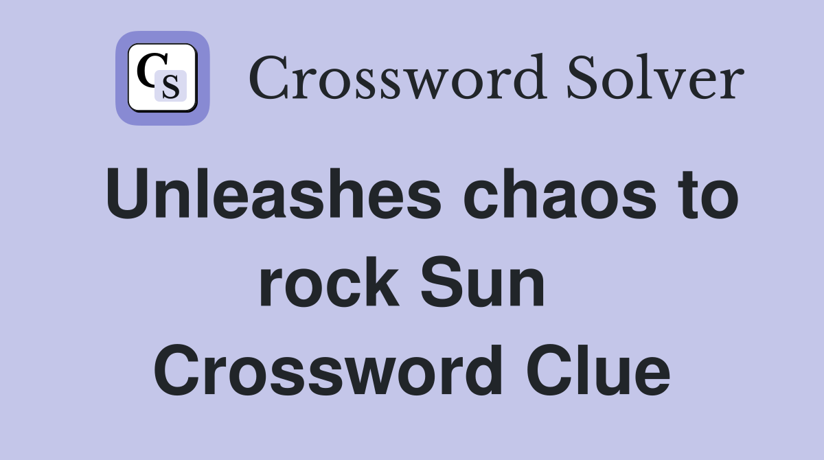 Unleashes chaos to rock Sun  Crossword Clue