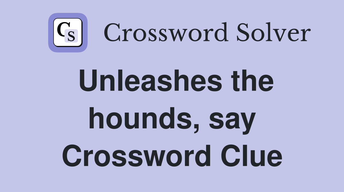 Unleashes the hounds, say Crossword Clue