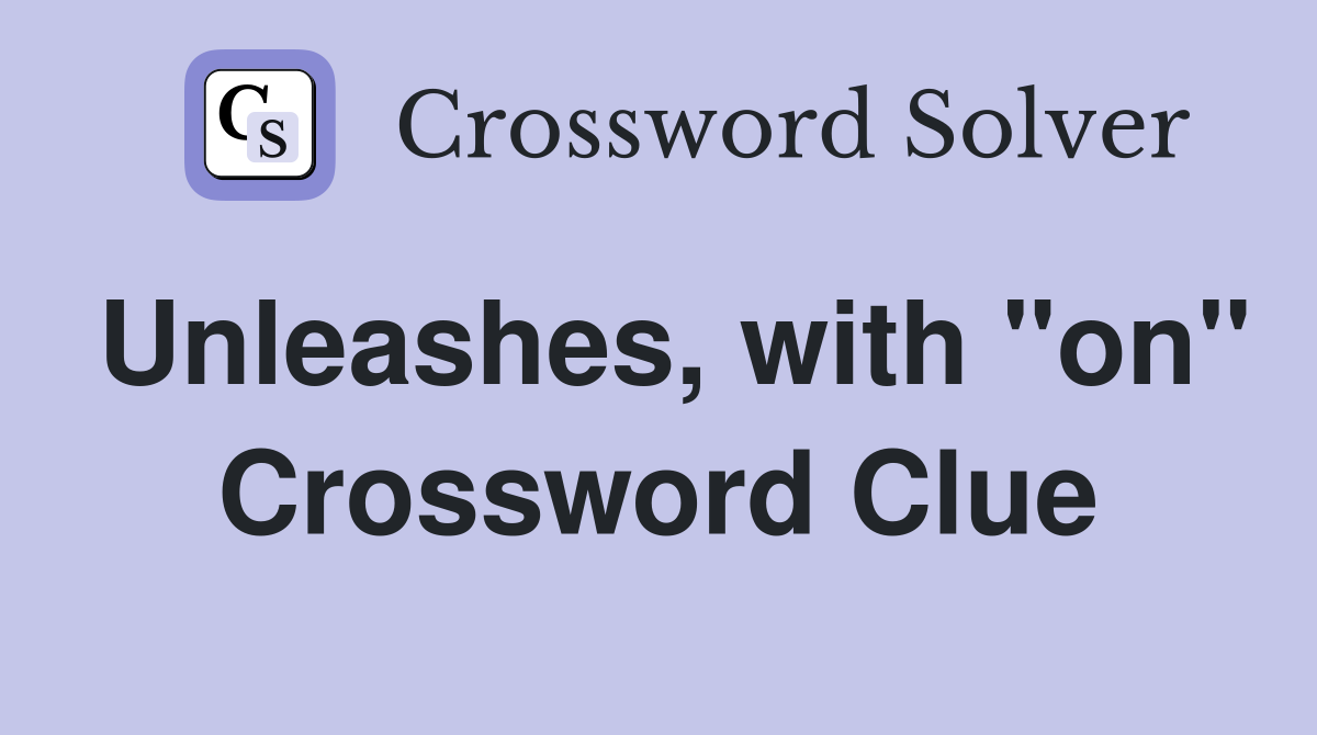 Unleashes, with "on" Crossword Clue