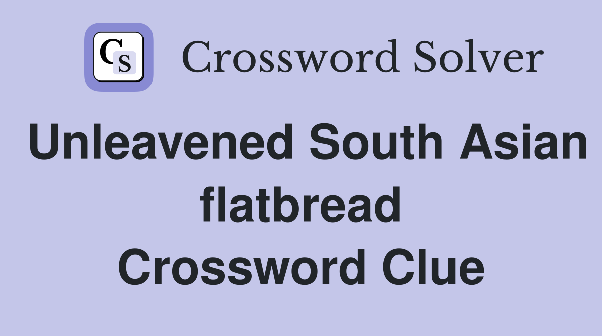 Unleavened South Asian flatbread Crossword Clue