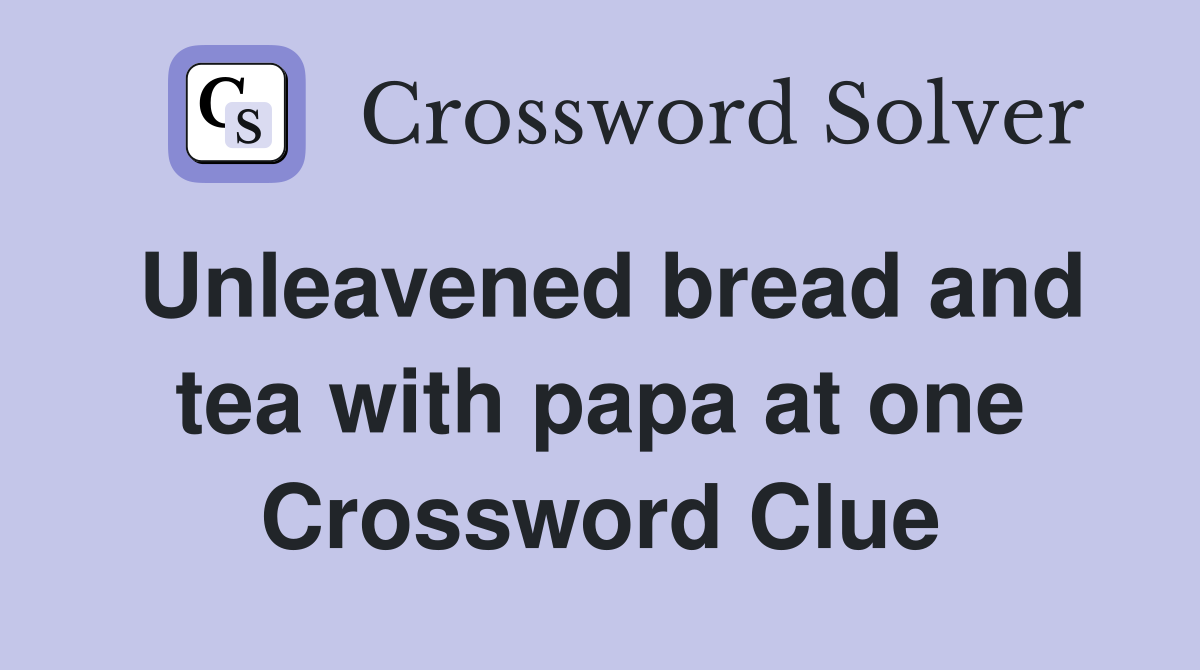 Unleavened bread and tea with papa at one Crossword Clue