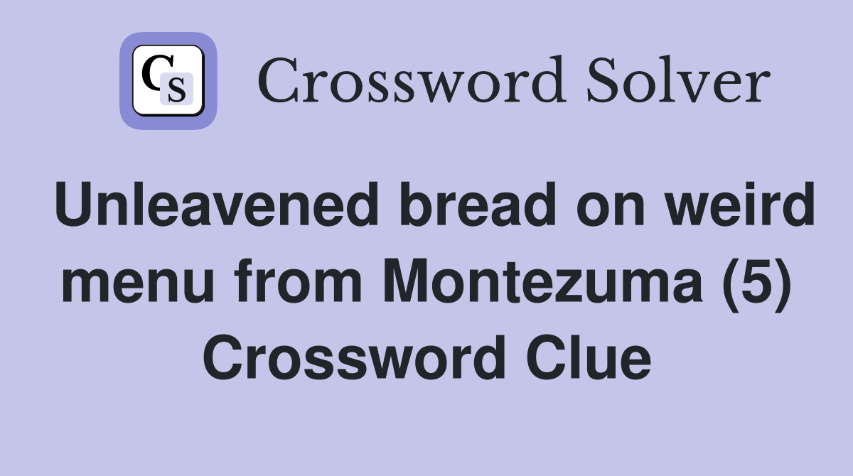 Unleavened bread on weird menu from Montezuma (5) Crossword Clue