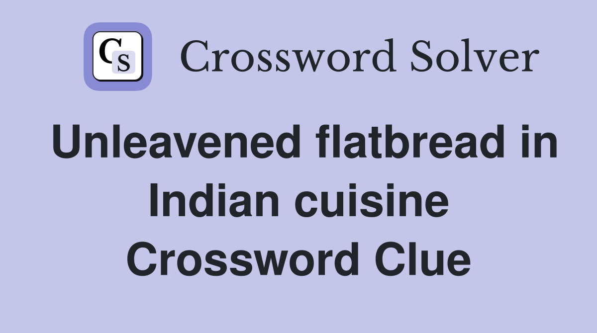 Unleavened flatbread in Indian cuisine Crossword Clue