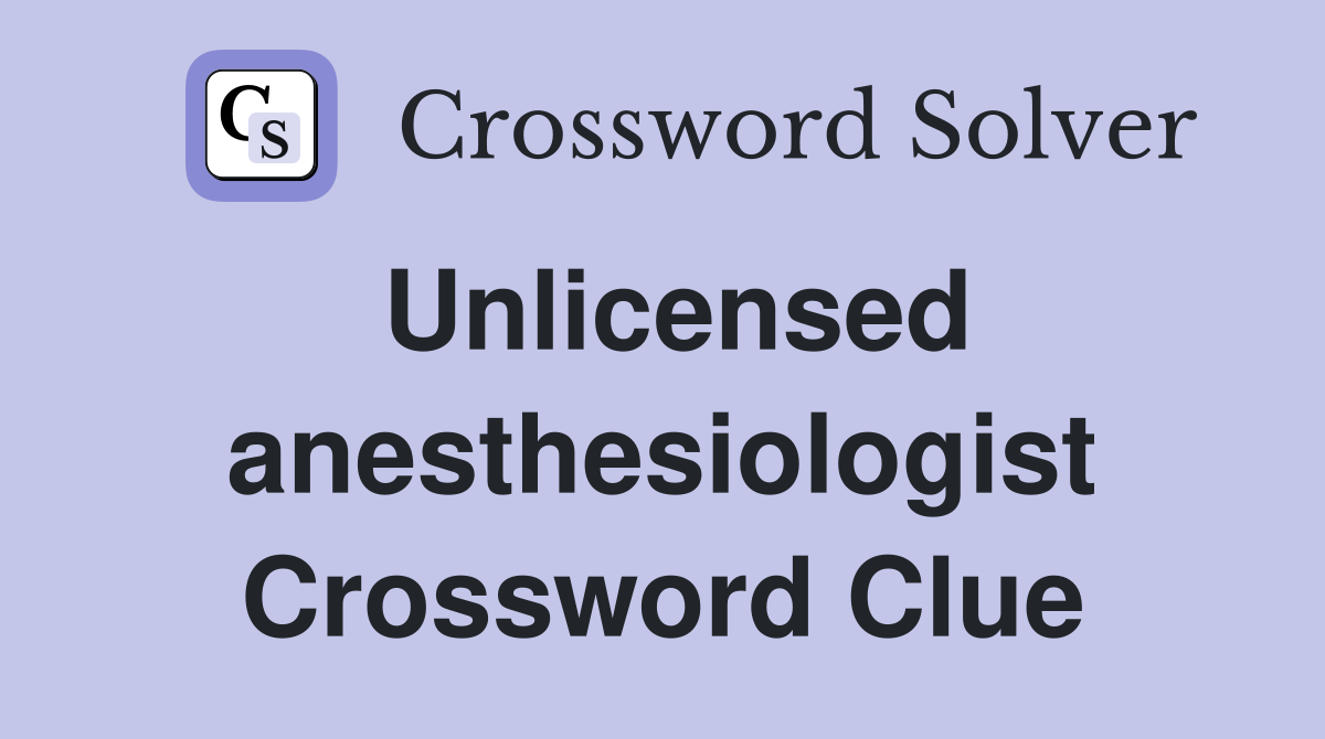 Unlicensed anesthesiologist Crossword Clue