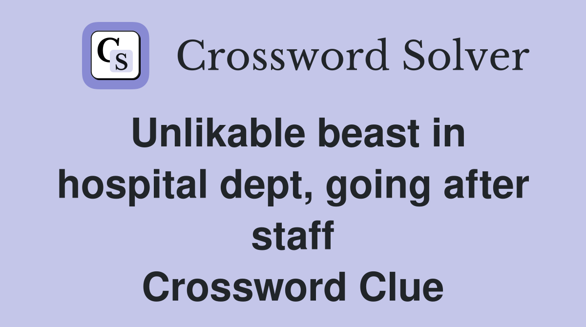 Unlikable beast in hospital dept, going after staff Crossword Clue