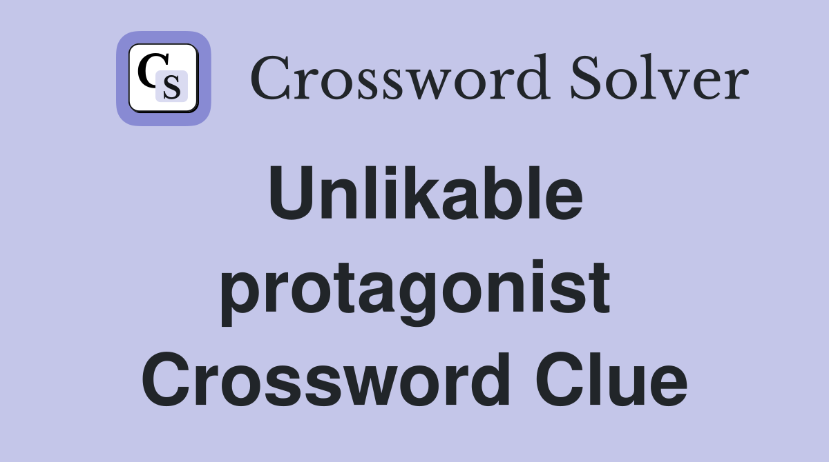 Unlikable protagonist Crossword Clue