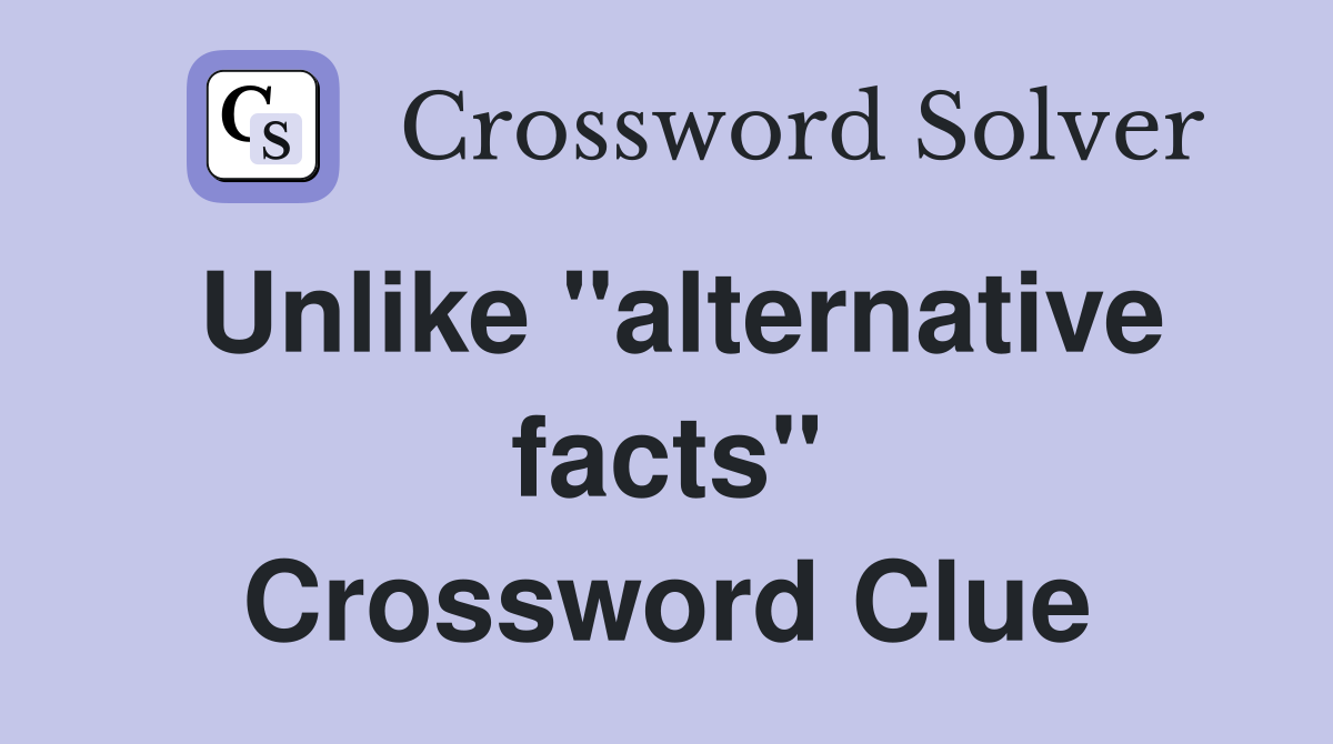 Unlike "alternative facts" Crossword Clue
