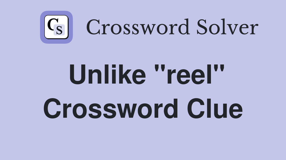 Unlike "reel" Crossword Clue
