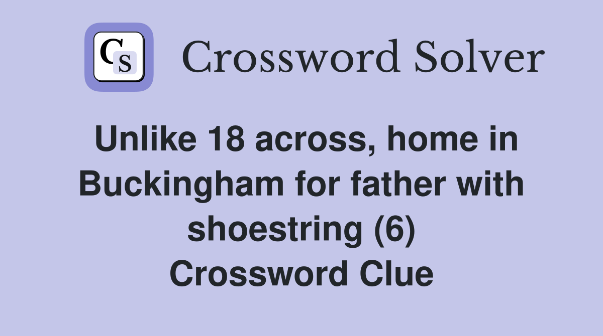 Unlike 18 across, home in Buckingham for father with shoestring (6) Crossword Clue
