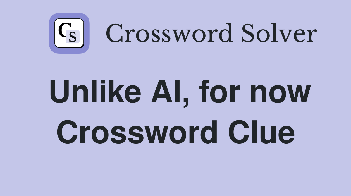 Unlike AI, for now Crossword Clue