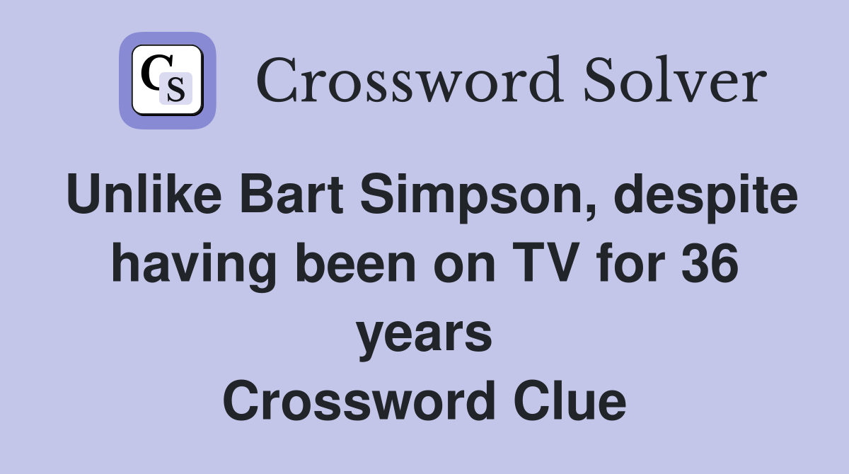 Unlike Bart Simpson, despite having been on TV for 36 years Crossword Clue