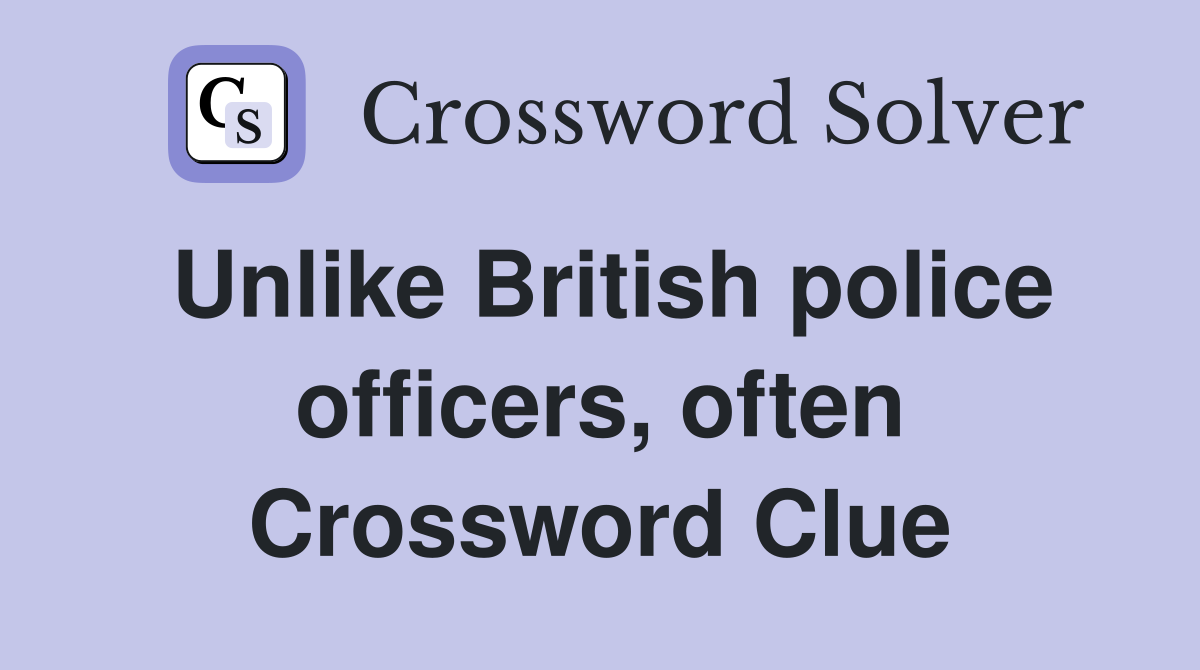 Unlike British police officers, often Crossword Clue