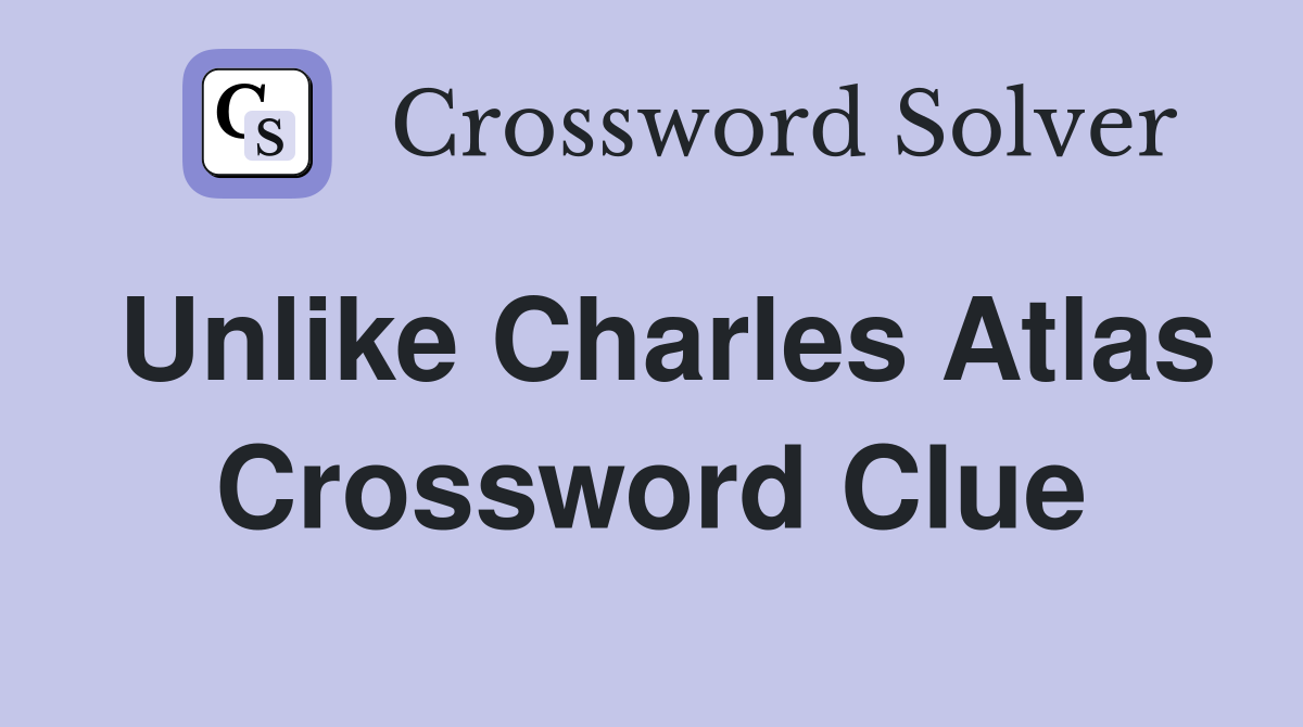 Unlike Charles Atlas Crossword Clue