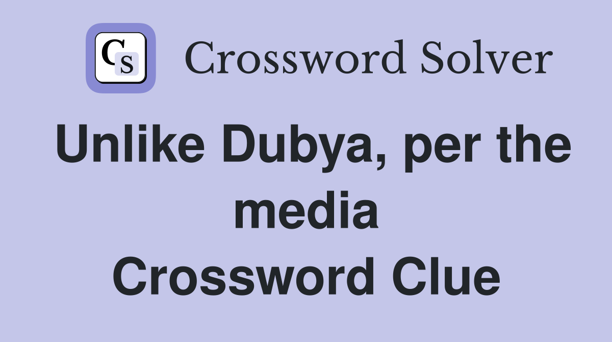 Unlike Dubya, per the media Crossword Clue
