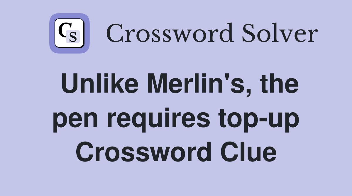 Unlike Merlin's, the pen requires top-up Crossword Clue