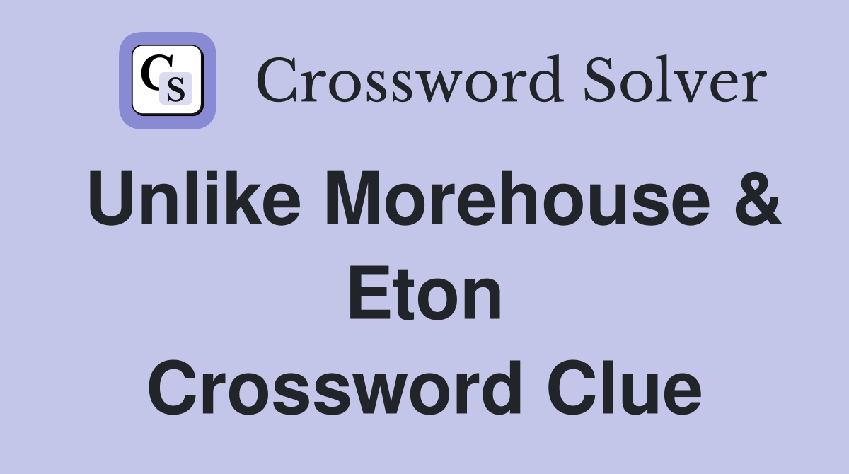 Unlike Morehouse & Eton Crossword Clue