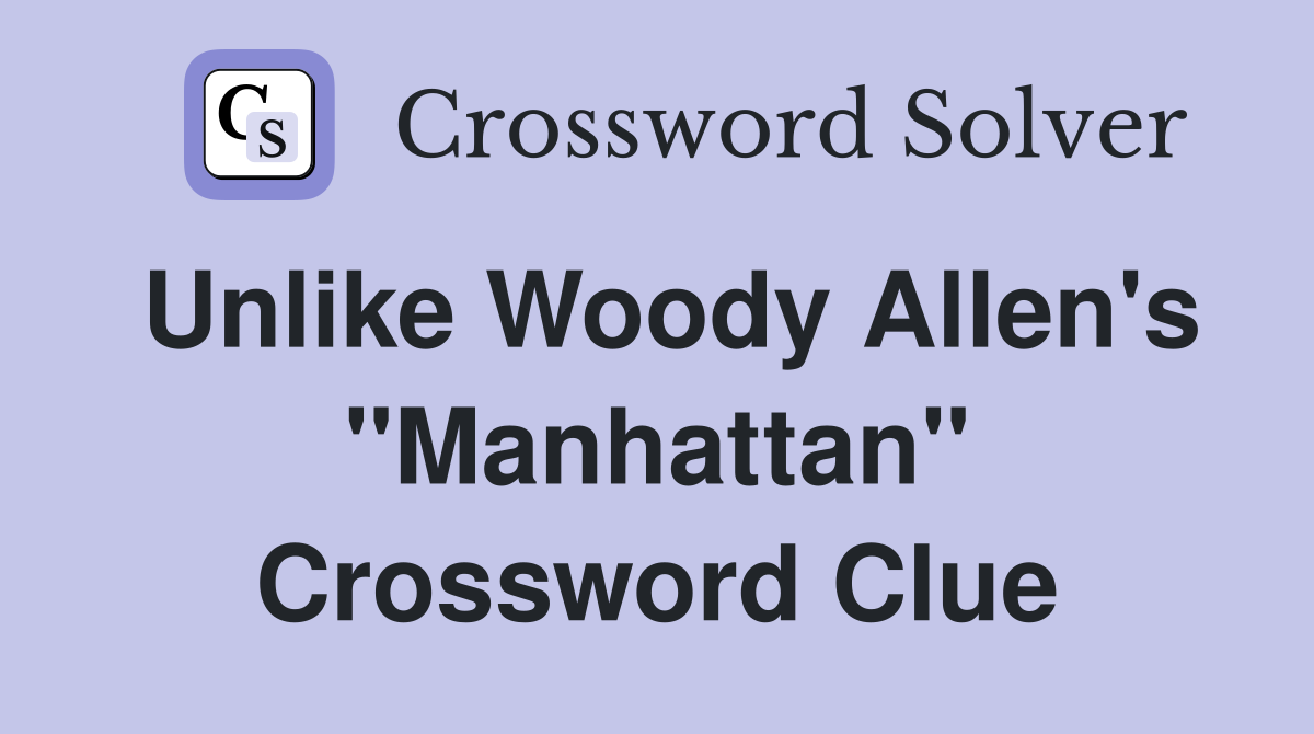 Unlike Woody Allen's "Manhattan" Crossword Clue