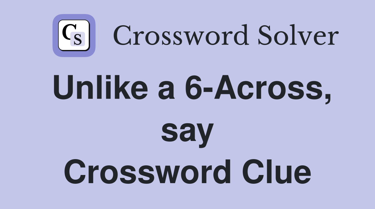 Unlike a 6-Across, say Crossword Clue