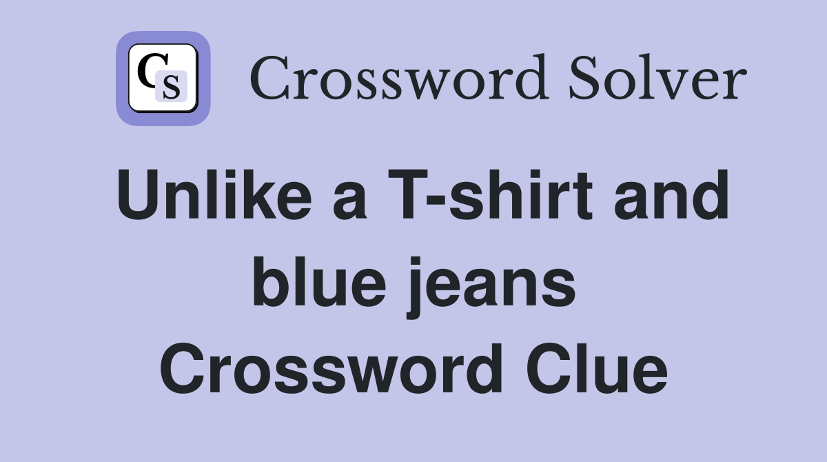 Unlike a T-shirt and blue jeans Crossword Clue