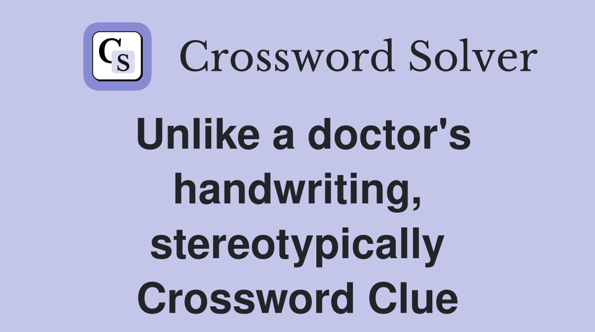 Unlike a doctor's handwriting, stereotypically Crossword Clue