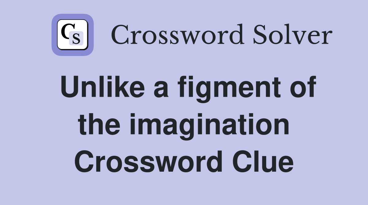 Unlike a figment of the imagination Crossword Clue