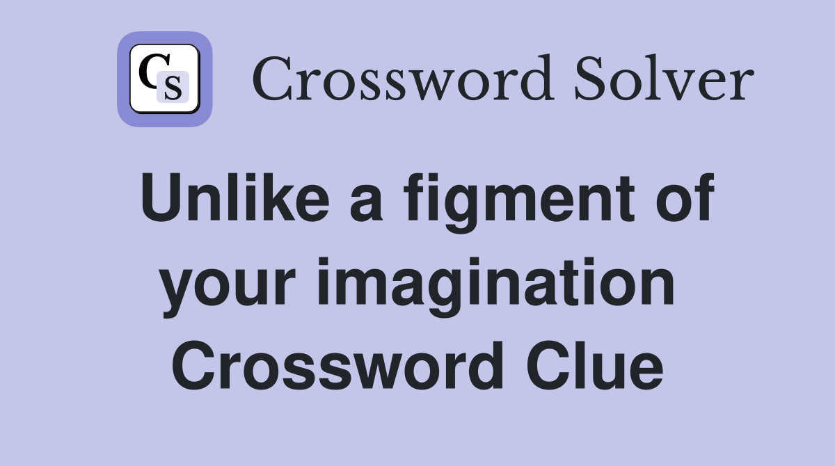 Unlike a figment of your imagination Crossword Clue