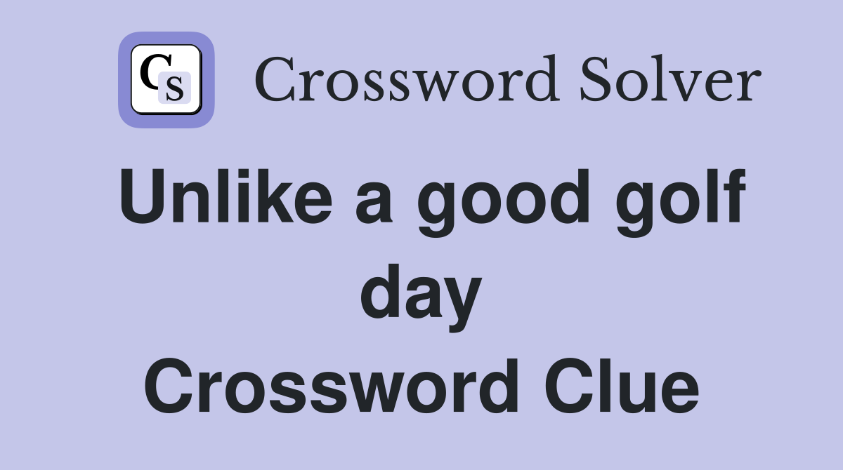 Unlike a good golf day Crossword Clue