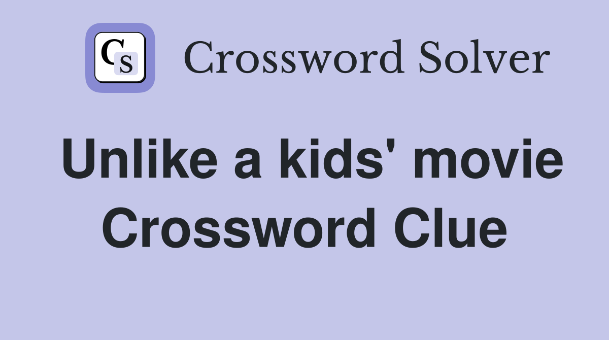 Unlike a kids' movie Crossword Clue